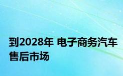 到2028年 电子商务汽车售后市场