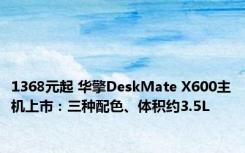 1368元起 华擎DeskMate X600主机上市：三种配色、体积约3.5L