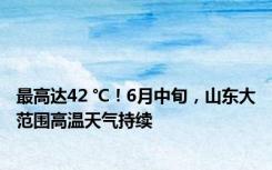 最高达42 ℃！6月中旬，山东大范围高温天气持续