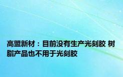 高盟新材：目前没有生产光刻胶 树脂产品也不用于光刻胶