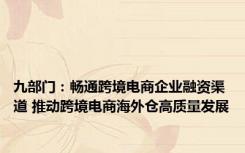 九部门：畅通跨境电商企业融资渠道 推动跨境电商海外仓高质量发展