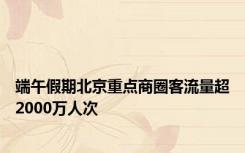 端午假期北京重点商圈客流量超2000万人次