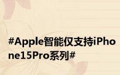 #Apple智能仅支持iPhone15Pro系列#