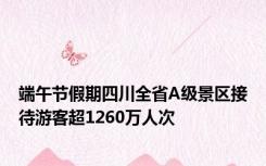 端午节假期四川全省A级景区接待游客超1260万人次