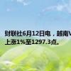 财联社6月12日电，越南VN指数上涨1%至1297.3点。