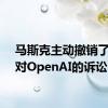 马斯克主动撤销了此前对OpenAI的诉讼