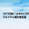 3473元起！小米14 CIVI发布：Civi 4 Pro海外更名版