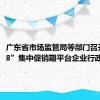 广东省市场监管局等部门召开“618”集中促销期平台企业行政指导会