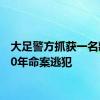 大足警方抓获一名藏匿30年命案逃犯