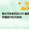 恒大汽车低开近12% 被责令整改并退回19亿元补贴