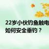 22岁小伙钓鱼触电身亡 如何安全垂钓？