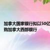 加拿大国家银行拟以50亿加元收购加拿大西部银行