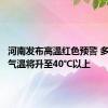 河南发布高温红色预警 多地最高气温将升至40℃以上