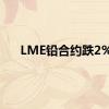 LME铅合约跌2%