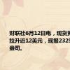 财联社6月12日电，现货黄金短线拉升近12美元，现报2325.5美元/盎司。