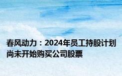 春风动力：2024年员工持股计划尚未开始购买公司股票