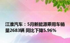 江淮汽车：5月新能源乘用车销量2683辆 同比下降5.96%