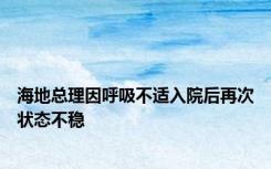 海地总理因呼吸不适入院后再次状态不稳