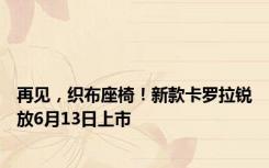 再见，织布座椅！新款卡罗拉锐放6月13日上市