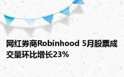 网红券商Robinhood 5月股票成交量环比增长23%