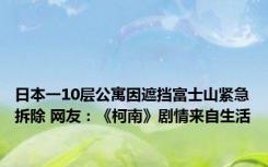 日本一10层公寓因遮挡富士山紧急拆除 网友：《柯南》剧情来自生活