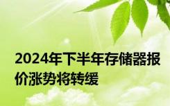 2024年下半年存储器报价涨势将转缓