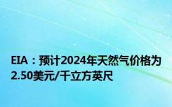 EIA：预计2024年天然气价格为2.50美元/千立方英尺