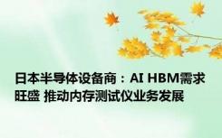 日本半导体设备商：AI HBM需求旺盛 推动内存测试仪业务发展