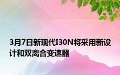 3月7日新现代I30N将采用新设计和双离合变速器