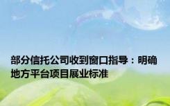 部分信托公司收到窗口指导：明确地方平台项目展业标准