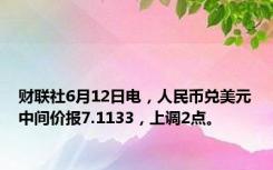 财联社6月12日电，人民币兑美元中间价报7.1133，上调2点。