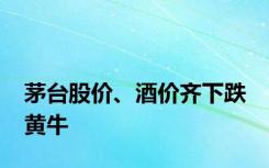 茅台股价、酒价齐下跌 黄牛