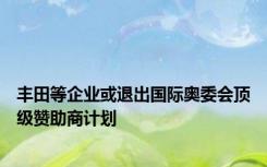 丰田等企业或退出国际奥委会顶级赞助商计划