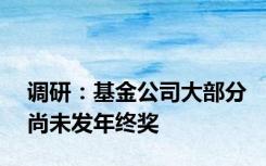 调研：基金公司大部分尚未发年终奖