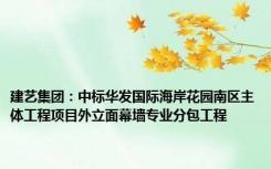 建艺集团：中标华发国际海岸花园南区主体工程项目外立面幕墙专业分包工程