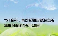 *ST金科：再次延期回复深交所年报问询函至6月19日