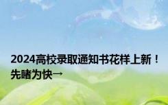 2024高校录取通知书花样上新！先睹为快→