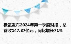 极氪发布2024年第一季度财报，总营收147.37亿元，同比增长71%