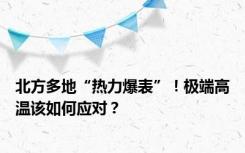 北方多地“热力爆表”！极端高温该如何应对？