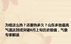 为啥这么热？还要热多久？山东多地最高气温达到或突破6月上旬历史极值，气象专家解读