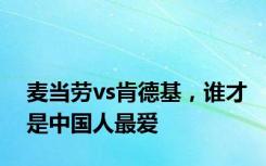 麦当劳vs肯德基，谁才是中国人最爱