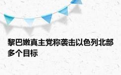 黎巴嫩真主党称袭击以色列北部多个目标