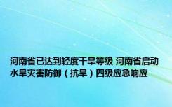 河南省已达到轻度干旱等级 河南省启动水旱灾害防御（抗旱）四级应急响应