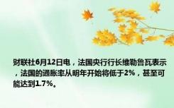 财联社6月12日电，法国央行行长维勒鲁瓦表示，法国的通胀率从明年开始将低于2%，甚至可能达到1.7%。