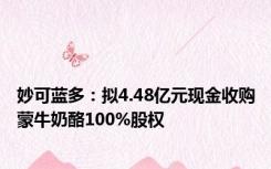 妙可蓝多：拟4.48亿元现金收购蒙牛奶酪100%股权