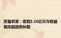 苏垦农发：收到1.16亿元与收益相关的政府补助