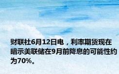 财联社6月12日电，利率期货现在暗示美联储在9月前降息的可能性约为70%。