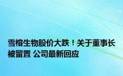 雪榕生物股价大跌！关于董事长被留置 公司最新回应