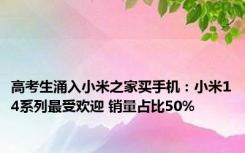 高考生涌入小米之家买手机：小米14系列最受欢迎 销量占比50%