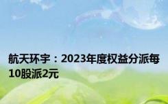 航天环宇：2023年度权益分派每10股派2元